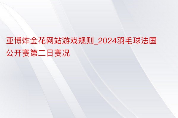 亚博炸金花网站游戏规则_2024羽毛球法国公开赛第二日赛况