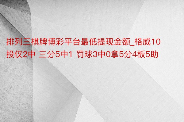 排列三棋牌博彩平台最低提现金额_格威10投仅2中 三分5中1 罚球3中0拿5分4板5助