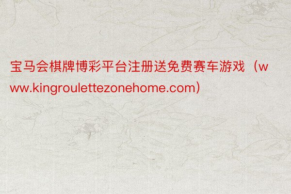 宝马会棋牌博彩平台注册送免费赛车游戏（www.kingroulettezonehome.com）