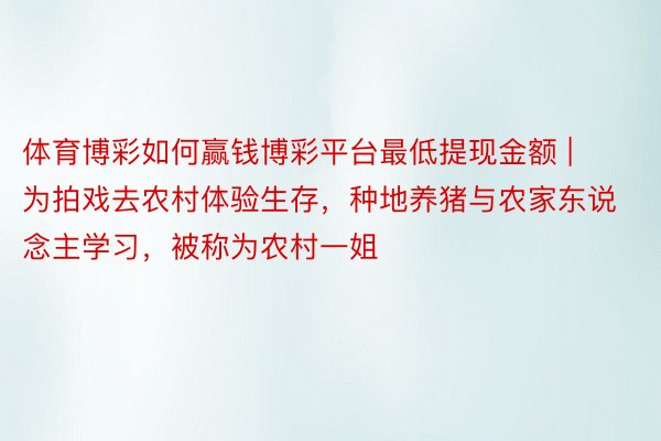 体育博彩如何赢钱博彩平台最低提现金额 | 为拍戏去农村体验生存，种地养猪与农家东说念主学习，被称为农村一姐