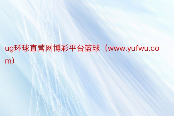 ug环球直营网博彩平台篮球（www.yufwu.com）