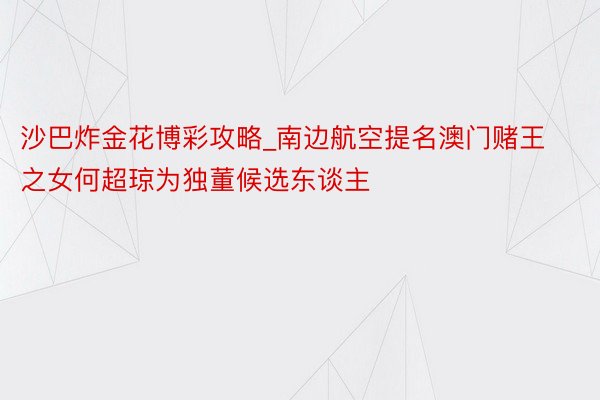 沙巴炸金花博彩攻略_南边航空提名澳门赌王之女何超琼为独董候选东谈主