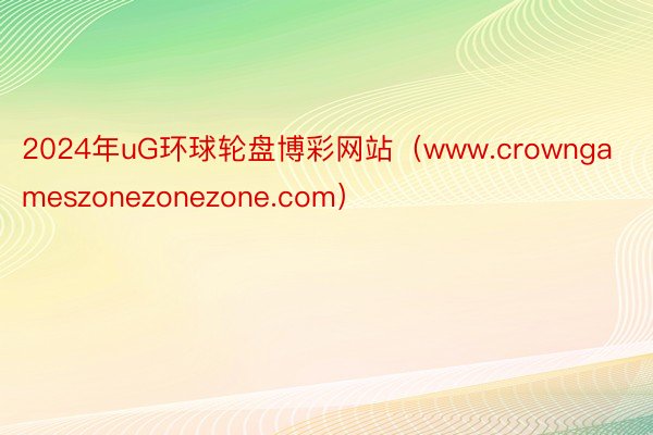 2024年uG环球轮盘博彩网站（www.crowngameszonezonezone.com）