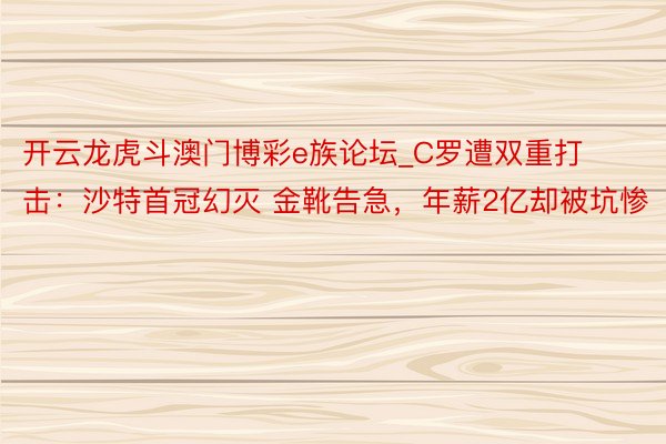 开云龙虎斗澳门博彩e族论坛_C罗遭双重打击：沙特首冠幻灭 金靴告急，年薪2亿却被坑惨