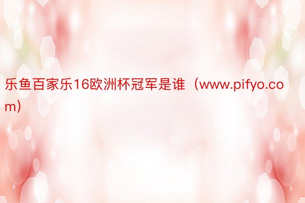 乐鱼百家乐16欧洲杯冠军是谁（www.pifyo.com）