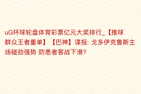 uG环球轮盘体育彩票亿元大奖排行_【推球群众王者重单】【巴神】谍报: 戈多伊克鲁斯主场碰劲强势 防患者客战下滑?