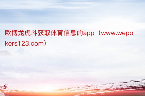 欧博龙虎斗获取体育信息的app（www.wepokers123.com）