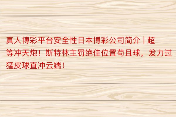 真人博彩平台安全性日本博彩公司简介 | 超等冲天炮！斯特林主罚绝佳位置苟且球，发力过猛皮球直冲云端！