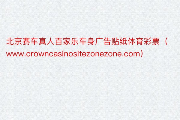 北京赛车真人百家乐车身广告贴纸体育彩票（www.crowncasinositezonezone.com）