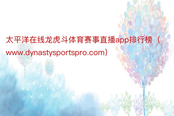 太平洋在线龙虎斗体育赛事直播app排行榜（www.dynastysportspro.com）