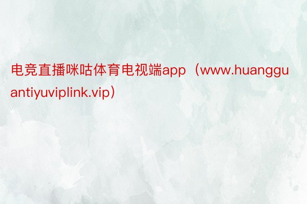 电竞直播咪咕体育电视端app（www.huangguantiyuviplink.vip）