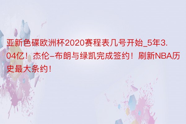 亚新色碟欧洲杯2020赛程表几号开始_5年3.04亿！杰伦-布朗与绿凯完成签约！刷新NBA历史最大条约！