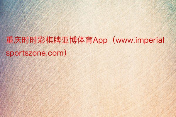 重庆时时彩棋牌亚博体育App（www.imperialsportszone.com）