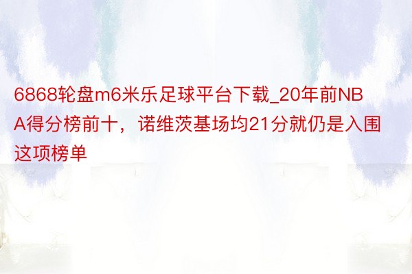 6868轮盘m6米乐足球平台下载_20年前NBA得分榜前十，诺维茨基场均21分就仍是入围这项榜单