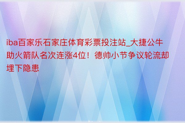 iba百家乐石家庄体育彩票投注站_大捷公牛助火箭队名次连涨4位！德帅小节争议轮流却埋下隐患