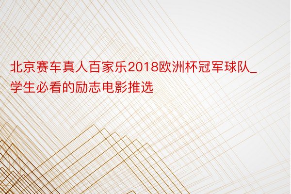 北京赛车真人百家乐2018欧洲杯冠军球队_学生必看的励志电影推选