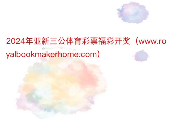 2024年亚新三公体育彩票福彩开奖（www.royalbookmakerhome.com）