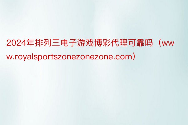 2024年排列三电子游戏博彩代理可靠吗（www.royalsportszonezonezone.com）