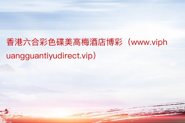 香港六合彩色碟美高梅酒店博彩（www.viphuangguantiyudirect.vip）