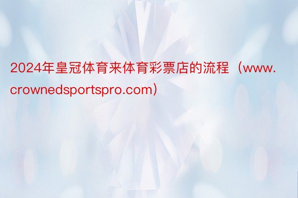 2024年皇冠体育来体育彩票店的流程（www.crownedsportspro.com）