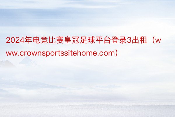 2024年电竞比赛皇冠足球平台登录3出租（www.crownsportssitehome.com）