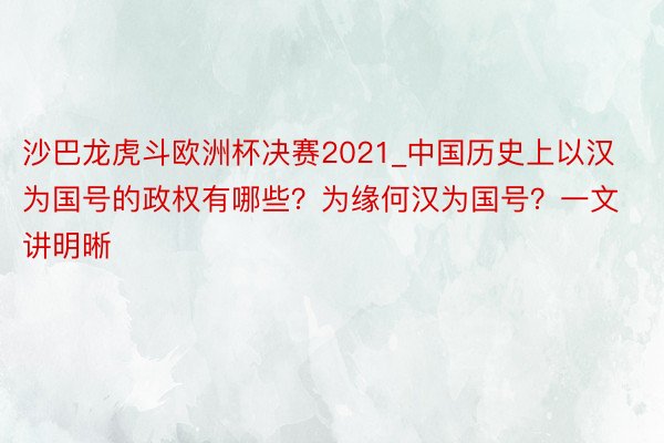 沙巴龙虎斗欧洲杯决赛2021_中国历史上以汉为国号的政权有哪些？为缘何汉为国号？一文讲明晰