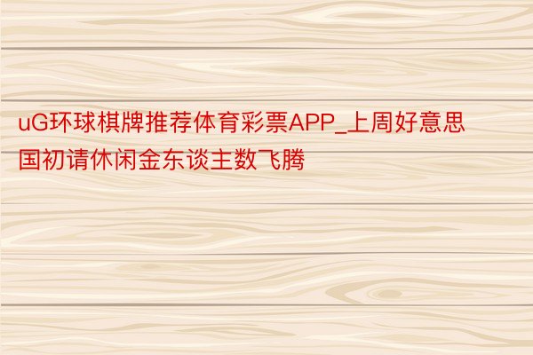 uG环球棋牌推荐体育彩票APP_上周好意思国初请休闲金东谈主数飞腾