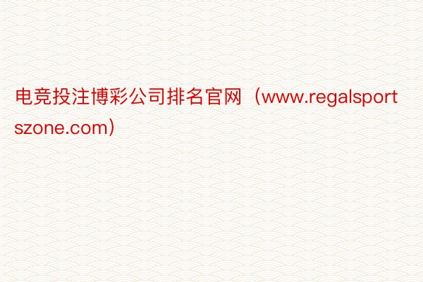 电竞投注博彩公司排名官网（www.regalsportszone.com）