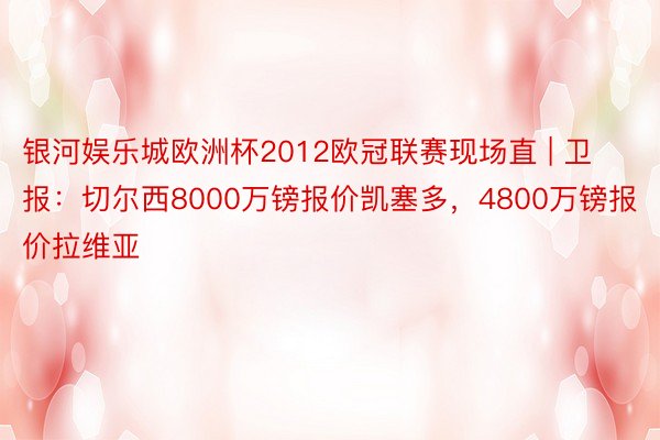 银河娱乐城欧洲杯2012欧冠联赛现场直 | 卫报：切尔西8000万镑报价凯塞多，4800万镑报价拉维亚