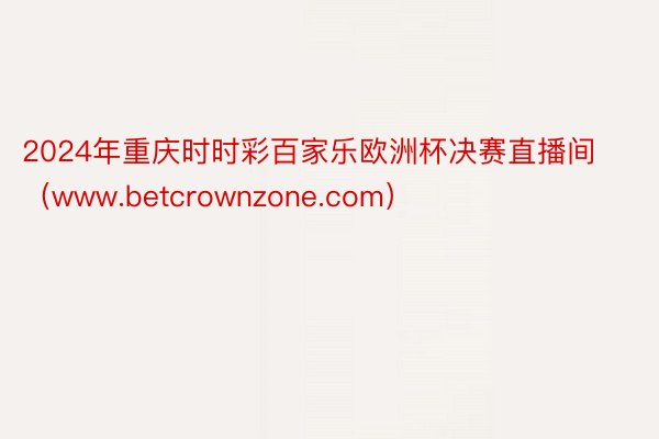 2024年重庆时时彩百家乐欧洲杯决赛直播间（www.betcrownzone.com）