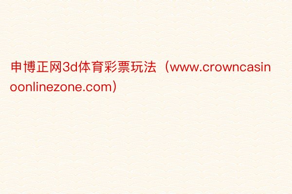 申博正网3d体育彩票玩法（www.crowncasinoonlinezone.com）