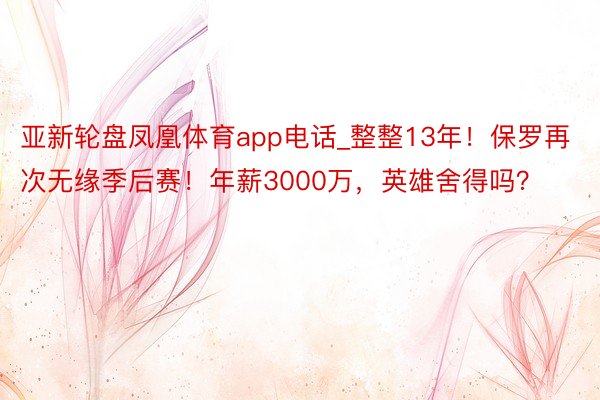 亚新轮盘凤凰体育app电话_整整13年！保罗再次无缘季后赛！年薪3000万，英雄舍得吗？