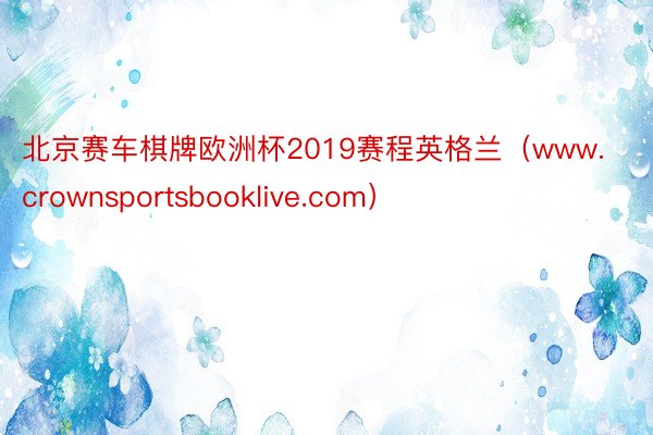 北京赛车棋牌欧洲杯2019赛程英格兰（www.crownsportsbooklive.com）