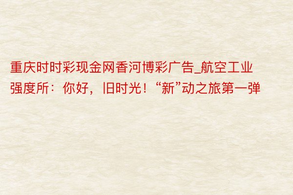 重庆时时彩现金网香河博彩广告_航空工业强度所：你好，旧时光！“新”动之旅第一弹