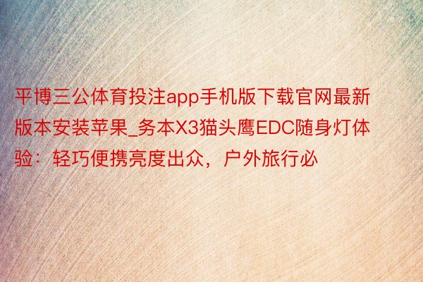 平博三公体育投注app手机版下载官网最新版本安装苹果_务本X3猫头鹰EDC随身灯体验：轻巧便携亮度出众，户外旅行必