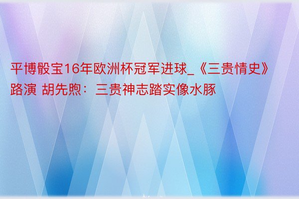 平博骰宝16年欧洲杯冠军进球_《三贵情史》路演 胡先煦：三贵神志踏实像水豚