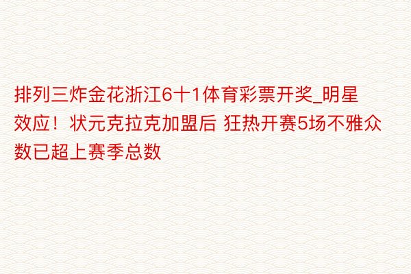 排列三炸金花浙江6十1体育彩票开奖_明星效应！状元克拉克加盟后 狂热开赛5场不雅众数已超上赛季总数