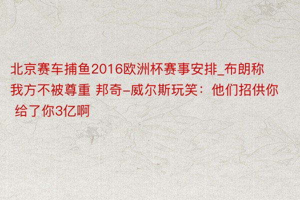 北京赛车捕鱼2016欧洲杯赛事安排_布朗称我方不被尊重 邦奇-威尔斯玩笑：他们招供你 给了你3亿啊