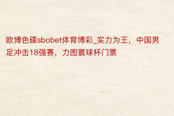 欧博色碟sbobet体育博彩_实力为王，中国男足冲击18强赛，力图寰球杯门票