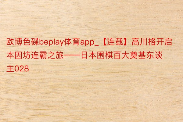 欧博色碟beplay体育app_【连载】高川格开启本因坊连霸之旅——日本围棋百大奠基东谈主028