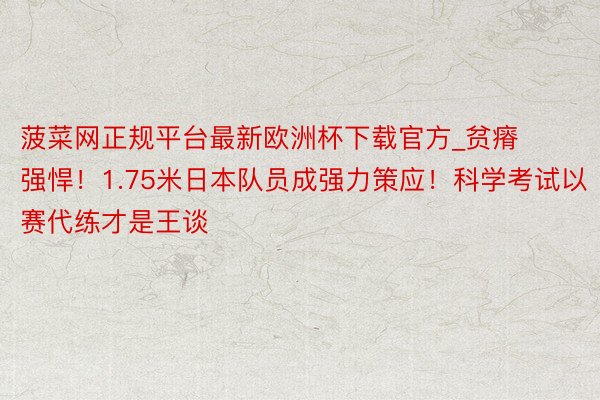 菠菜网正规平台最新欧洲杯下载官方_贫瘠强悍！1.75米日本队员成强力策应！科学考试以赛代练才是王谈