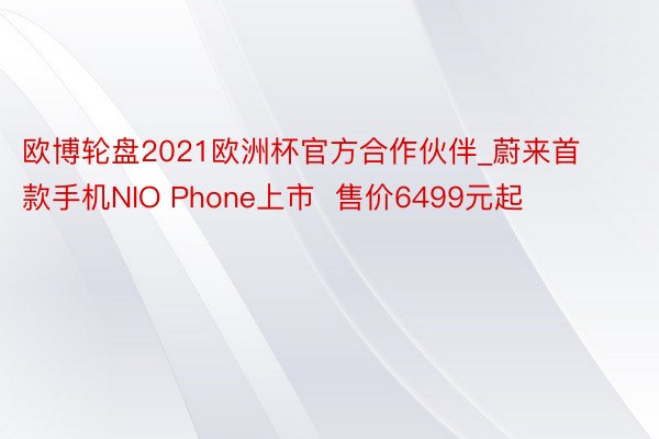 欧博轮盘2021欧洲杯官方合作伙伴_蔚来首款手机NIO Phone上市  售价6499元起