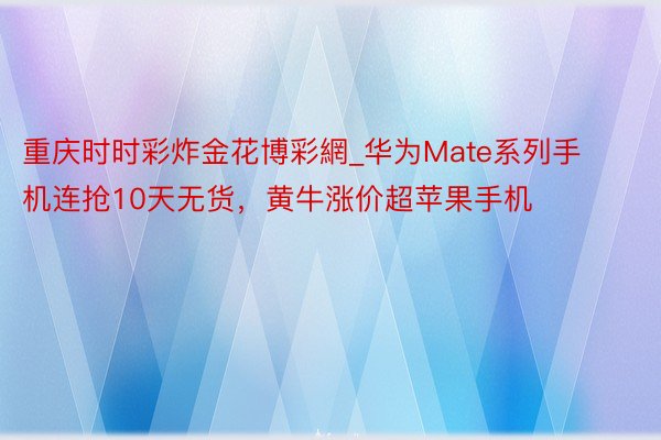 重庆时时彩炸金花博彩網_华为Mate系列手机连抢10天无货，黄牛涨价超苹果手机