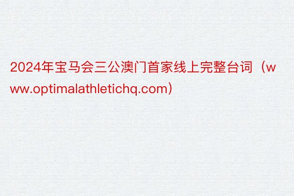 2024年宝马会三公澳门首家线上完整台词（www.optimalathletichq.com）