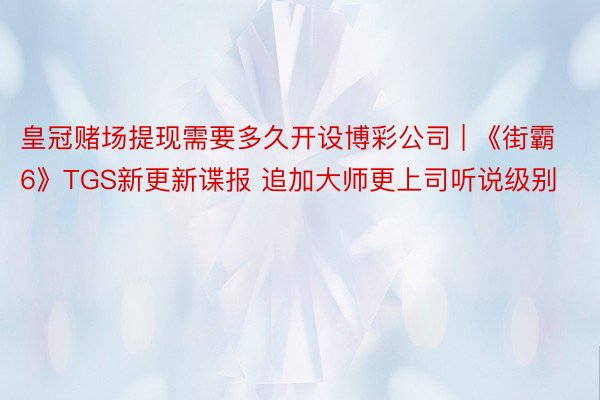 皇冠赌场提现需要多久开设博彩公司 | 《街霸6》TGS新更新谍报 追加大师更上司听说级别