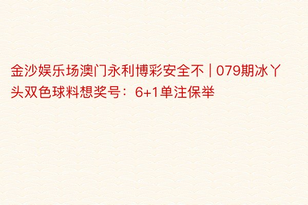 金沙娱乐场澳门永利博彩安全不 | 079期冰丫头双色球料想奖号：6+1单注保举