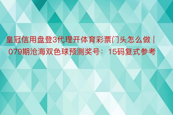 皇冠信用盘登3代理开体育彩票门头怎么做 | 079期沧海双色球预测奖号：15码复式参考