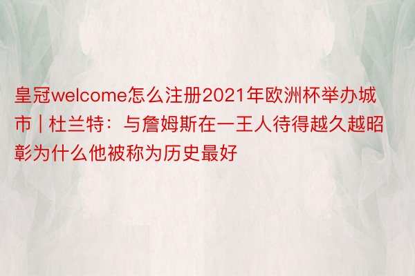 皇冠welcome怎么注册2021年欧洲杯举办城市 | 杜兰特：与詹姆斯在一王人待得越久越昭彰为什么他被称为历史最好