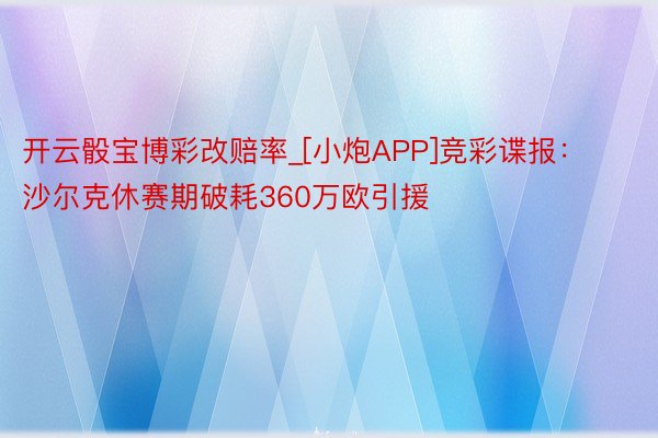 开云骰宝博彩改赔率_[小炮APP]竞彩谍报：沙尔克休赛期破耗360万欧引援