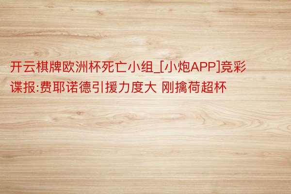 开云棋牌欧洲杯死亡小组_[小炮APP]竞彩谍报:费耶诺德引援力度大 刚擒荷超杯